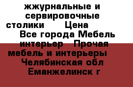 жжурнальные и  сервировочные  столики300 › Цена ­ 300-1300 - Все города Мебель, интерьер » Прочая мебель и интерьеры   . Челябинская обл.,Еманжелинск г.